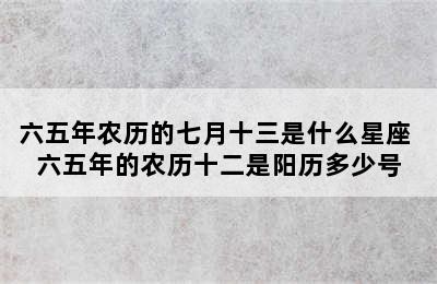 六五年农历的七月十三是什么星座 六五年的农历十二是阳历多少号